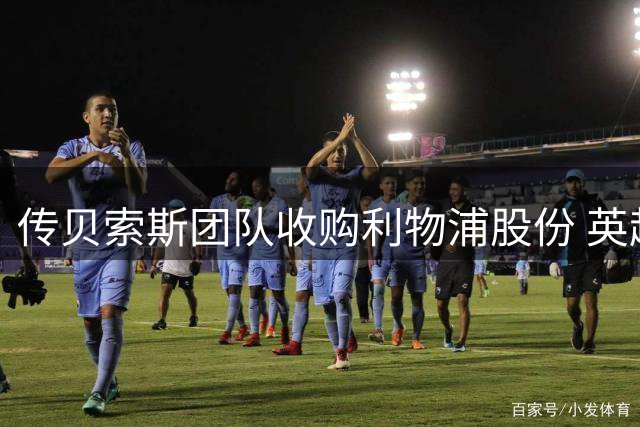 传贝索斯团队收购利物浦股份 英超劲旅迎来新投资人