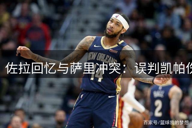 佐拉回忆与萨里冲突：误判凯帕伤情引发离席风波