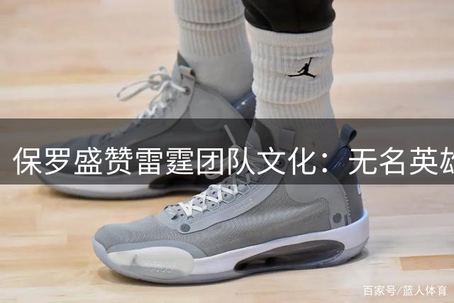 保罗盛赞雷霆团队文化：无名英雄撑起球队半边天