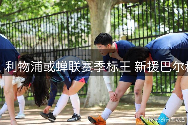 利物浦或蝉联赛季标王 新援巴尔科拉转会费达1.4亿欧元