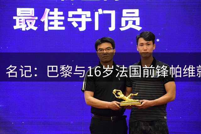 名记：巴黎与16岁法国前锋帕维就五年合同达成协议