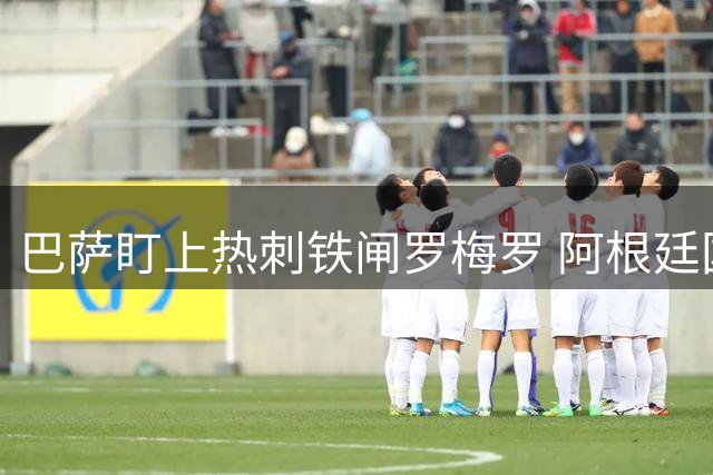 巴萨盯上热刺铁闸罗梅罗 阿根廷国脚或补强防线空缺