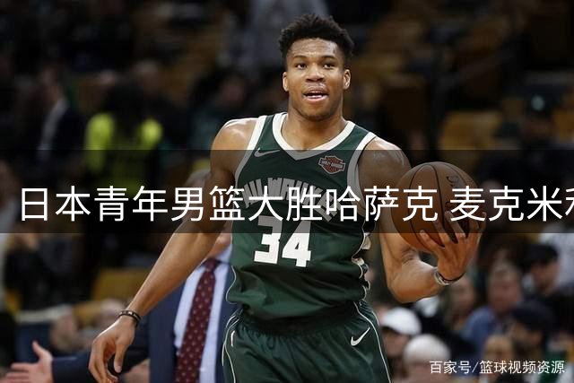 日本青年男篮大胜哈萨克 麦克米利安贡献两双数据