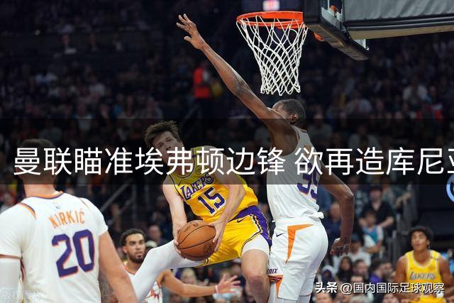 曼联瞄准埃弗顿边锋 欲再造库尼亚式奇迹