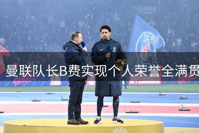 曼联队长B费实现个人荣誉全满贯 从争议到传奇