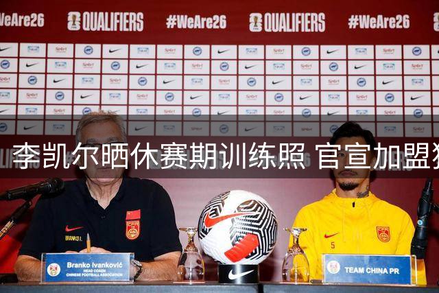 李凯尔晒休赛期训练照 官宣加盟猛龙开启第13个NBA赛季