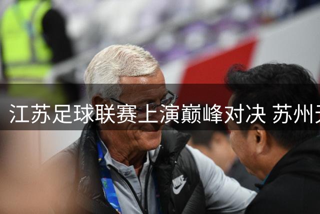江苏足球联赛上演巅峰对决 苏州无锡今夜争夺前三席位