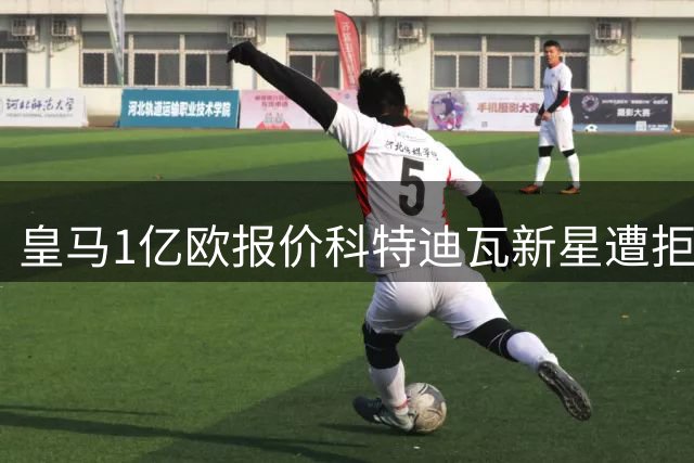 皇马1亿欧报价科特迪瓦新星遭拒 豪门竞购战升温