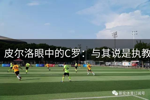 皮尔洛眼中的C罗：与其说是执教不如说是学习