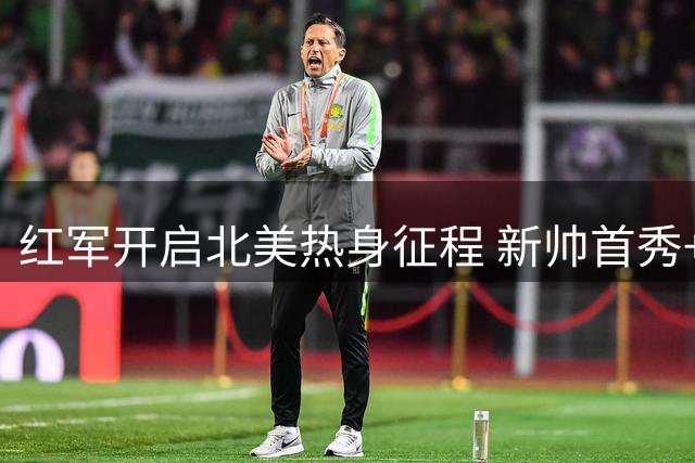 红军开启北美热身征程 新帅首秀+公益行动成亮点