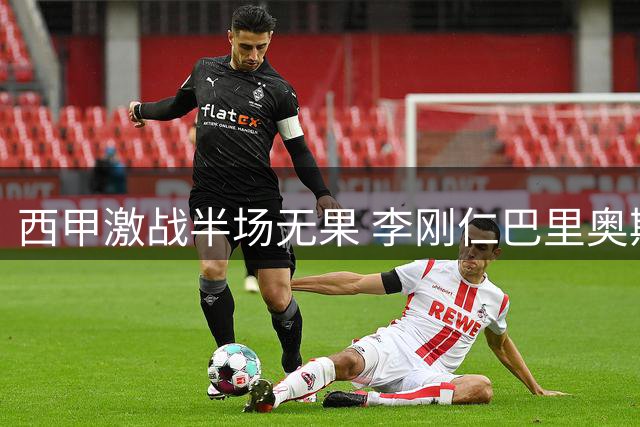 西甲激战半场无果 李刚仁巴里奥斯中柱险破门