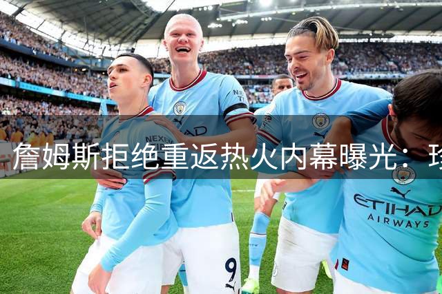 詹姆斯拒绝重返热火内幕曝光：珍惜过往荣誉，不愿打破美好回忆