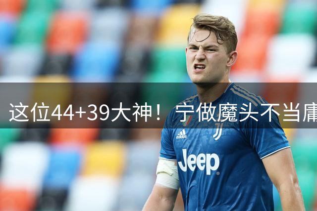 这位44+39大神！宁做魔头不当庸才 他用争议铸就传奇