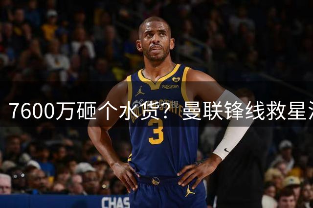 7600万砸个水货？曼联锋线救星浮出水面